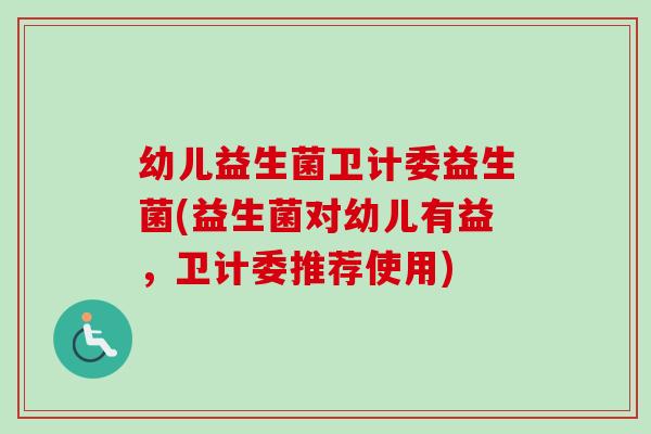 幼儿益生菌卫计委益生菌(益生菌对幼儿有益，卫计委推荐使用)