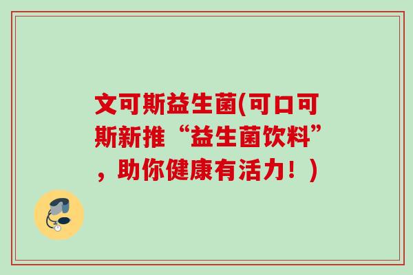 文可斯益生菌(可口可斯新推“益生菌饮料”,助你健康有活力!) 文可斯益生菌(可口可斯新推“益生菌饮料”,助你健康有活力!)