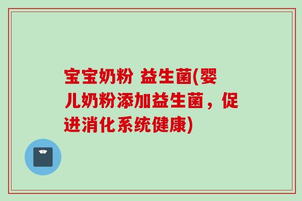 宝宝奶粉 益生菌(婴儿奶粉添加益生菌，促进消化系统健康)