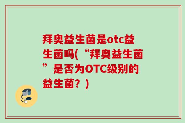 拜奥益生菌是otc益生菌吗(“拜奥益生菌”是否为OTC级别的益生菌？)