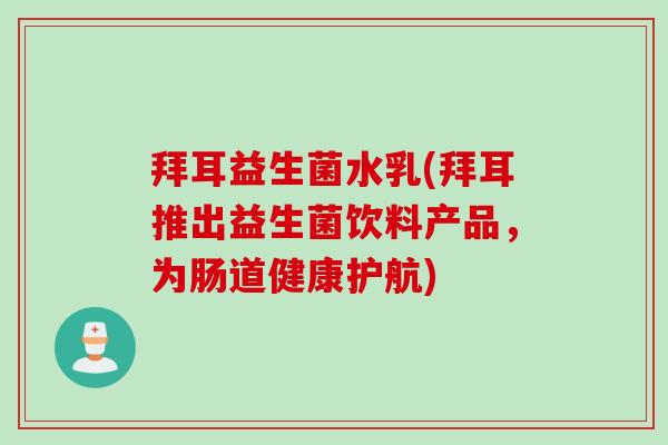 拜耳益生菌水乳(拜耳推出益生菌饮料产品，为肠道健康护航)