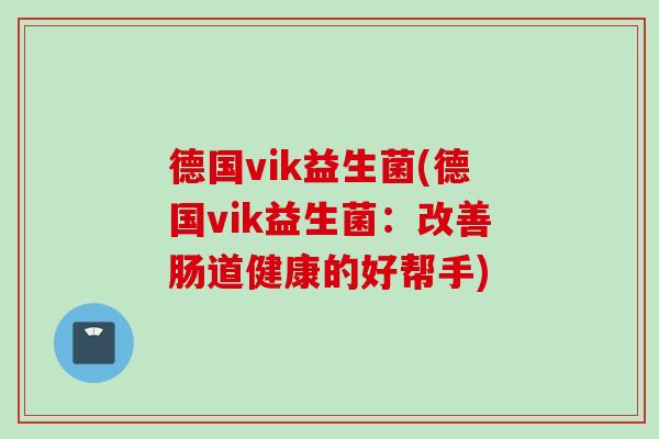 德国vik益生菌(德国vik益生菌：改善肠道健康的好帮手)
