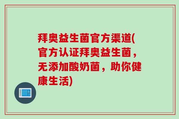 拜奥益生菌官方渠道(官方认证拜奥益生菌，无添加酸奶菌，助你健康生活)