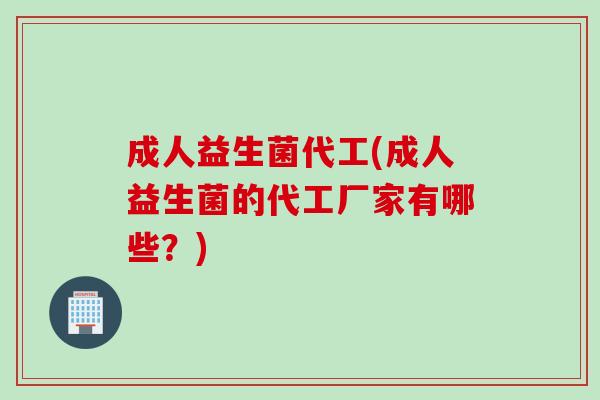 成人益生菌代工(成人益生菌的代工厂家有哪些?) 成人益生菌代工(成人益生菌的代工厂家有哪些?)