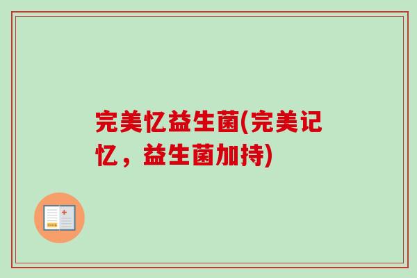 完美忆益生菌(完美记忆，益生菌加持)