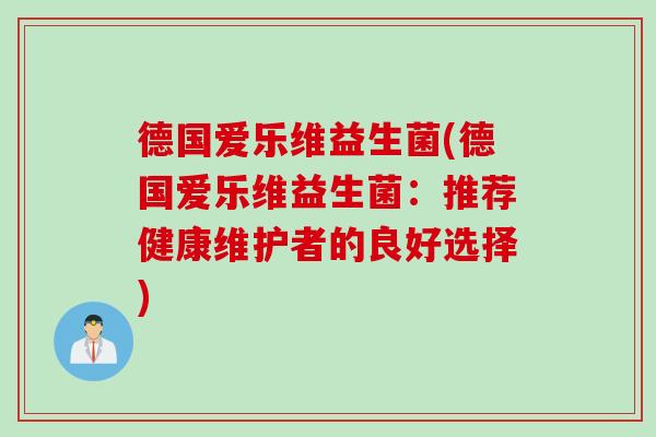 德国爱乐维益生菌(德国爱乐维益生菌：推荐健康维护者的良好选择)