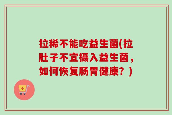 拉稀不能吃益生菌(拉肚子不宜摄入益生菌，如何恢复肠胃健康？)