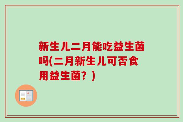 新生儿二月能吃益生菌吗(二月新生儿可否食用益生菌？)