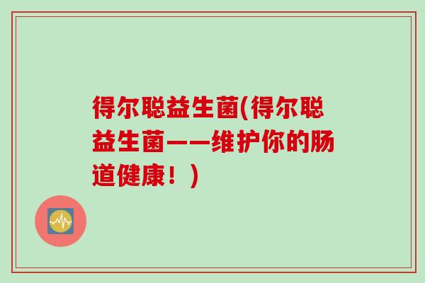 得尔聪益生菌(得尔聪益生菌——维护你的肠道健康!) 得尔聪益生菌(得尔聪益生菌——维护你的肠道健康!)