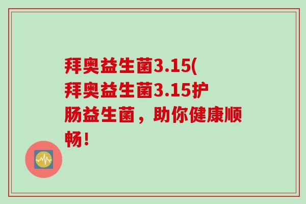拜奥益生菌3.15(拜奥益生菌3.15护肠益生菌，助你健康顺畅！
