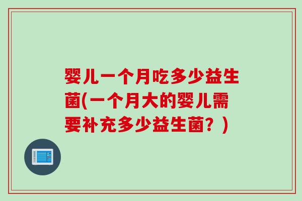婴儿一个月吃多少益生菌(一个月大的婴儿需要补充多少益生菌？)