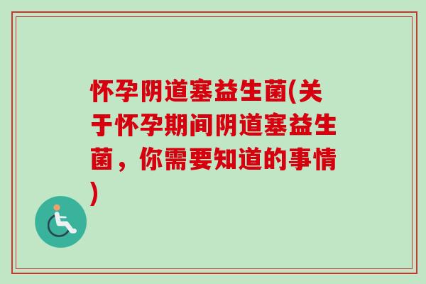 怀孕塞益生菌(关于怀孕期间塞益生菌,你需要知道的事情) 怀孕塞益生菌(关于怀孕期间塞益生菌,你需要知道的事情)
