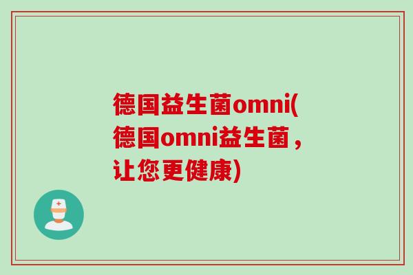 德国益生菌omni(德国omni益生菌,让您更健康) 德国益生菌omni(德国omni益生菌,让您更健康)
