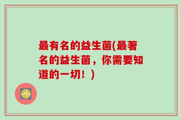 最有名的益生菌(最著名的益生菌，你需要知道的一切！)