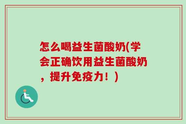怎么喝益生菌酸奶(学会正确饮用益生菌酸奶，提升力！)