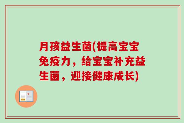 月孩益生菌(提高宝宝力,给宝宝补充益生菌,迎接健康成长) 月孩益生菌(提高宝宝力,给宝宝补充益生菌,迎接健康成长)