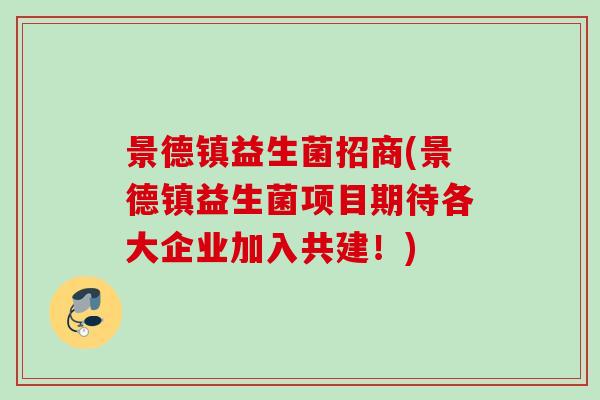 景德镇益生菌招商(景德镇益生菌项目期待各大企业加入共建！)