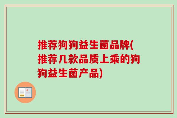 推荐狗狗益生菌品牌(推荐几款品质上乘的狗狗益生菌产品)