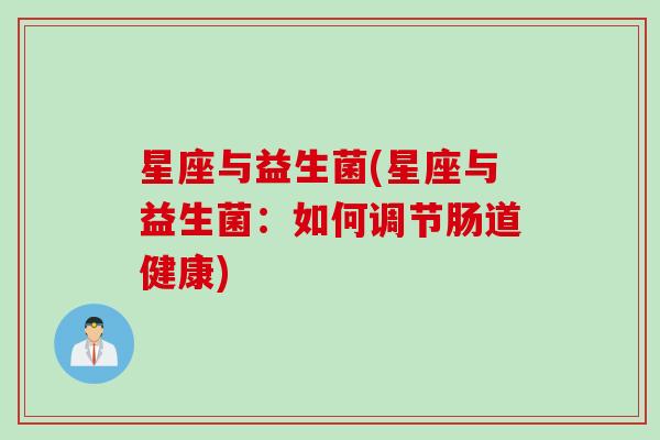 星座与益生菌(星座与益生菌:如何调节肠道健康) 星座与益生菌(星座与益生菌:如何调节肠道健康)