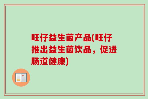 旺仔益生菌产品(旺仔推出益生菌饮品，促进肠道健康)