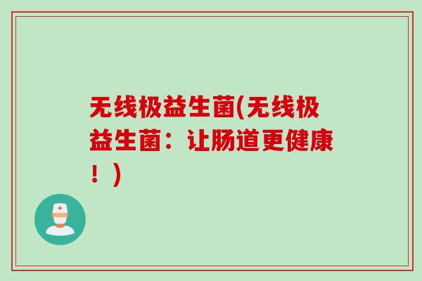 无线极益生菌(无线极益生菌：让肠道更健康！)