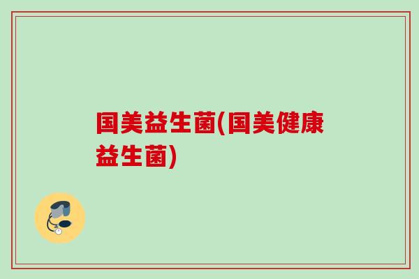 国美益生菌(国美健康益生菌) 国美益生菌(国美健康益生菌)