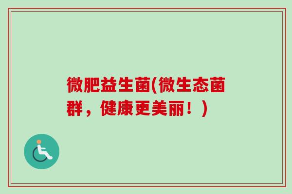 微肥益生菌(微生态菌群，健康更美丽！)
