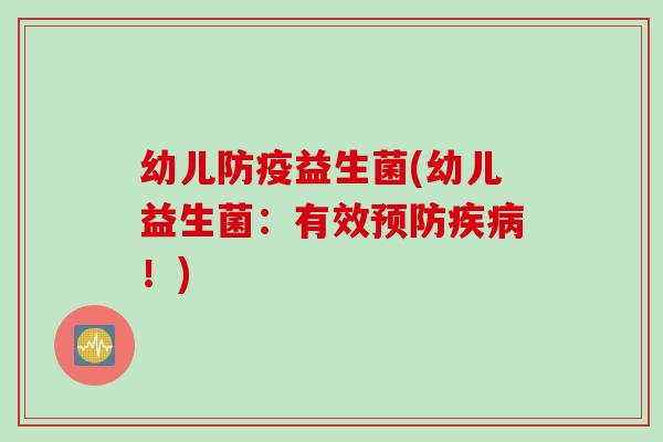 幼儿防疫益生菌(幼儿益生菌：有效！)