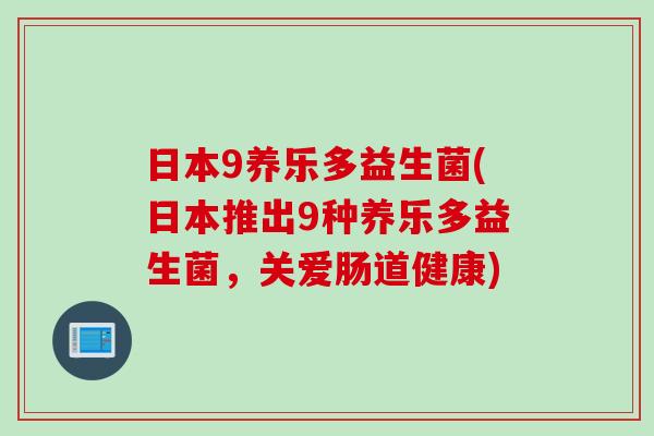 日本9养乐多益生菌(日本推出9种养乐多益生菌，关爱肠道健康)