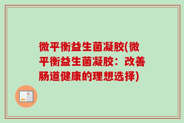 微平衡益生菌凝胶(微平衡益生菌凝胶：改善肠道健康的理想选择)