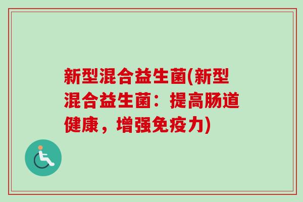 新型混合益生菌(新型混合益生菌：提高肠道健康，增强力)