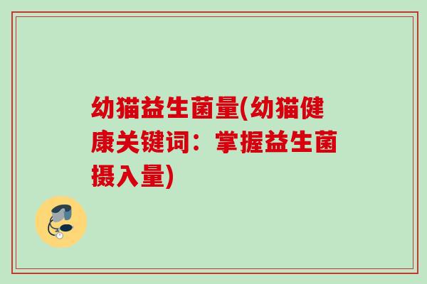 幼猫益生菌量(幼猫健康关键词:掌握益生菌摄入量) 幼猫益生菌量(幼猫健康关键词:掌握益生菌摄入量)