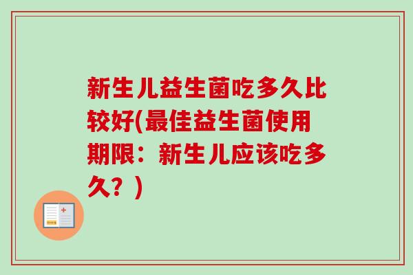 新生儿益生菌吃多久比较好(佳益生菌使用期限：新生儿应该吃多久？)