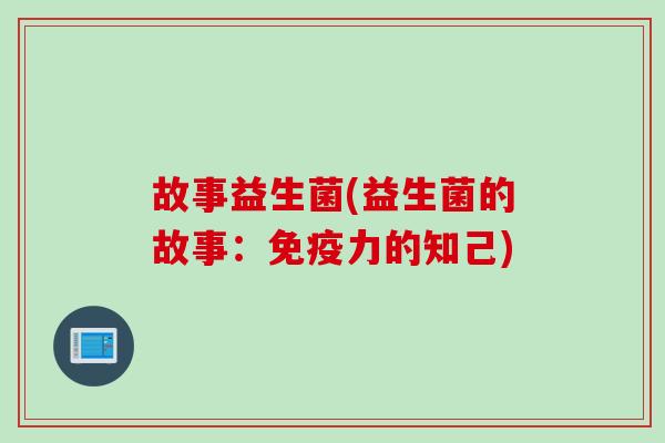 故事益生菌(益生菌的故事:力的知己) 故事益生菌(益生菌的故事:力的知己)