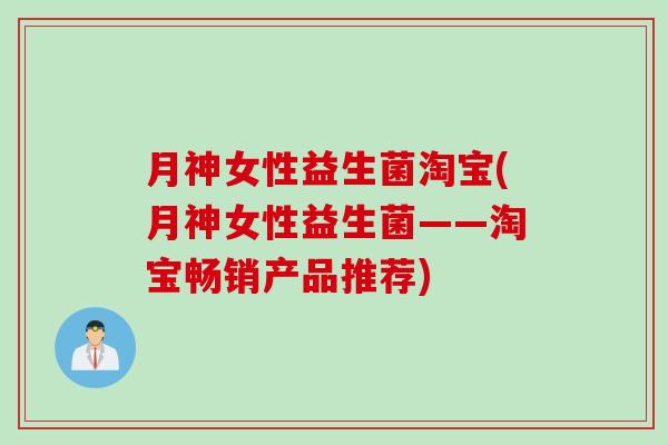 月神女性益生菌淘宝(月神女性益生菌——淘宝畅销产品推荐) 月神女性益生菌淘宝(月神女性益生菌——淘宝畅销产品推荐)