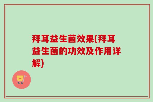 拜耳益生菌效果(拜耳益生菌的功效及作用详解)
