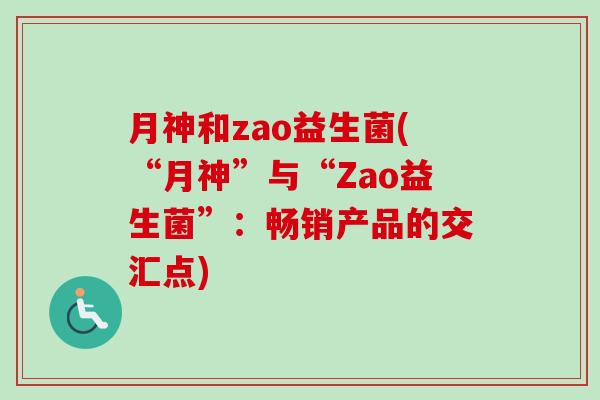 月神和zao益生菌(“月神”与“Zao益生菌”：畅销产品的交汇点)