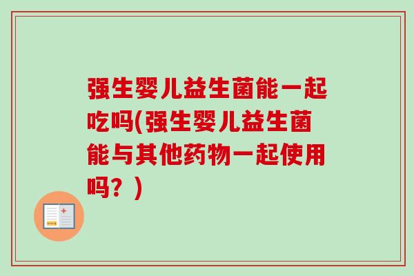 强生婴儿益生菌能一起吃吗(强生婴儿益生菌能与其他一起使用吗?) 强生婴儿益生菌能一起吃吗(强生婴儿益生菌能与其他一起使用吗?)