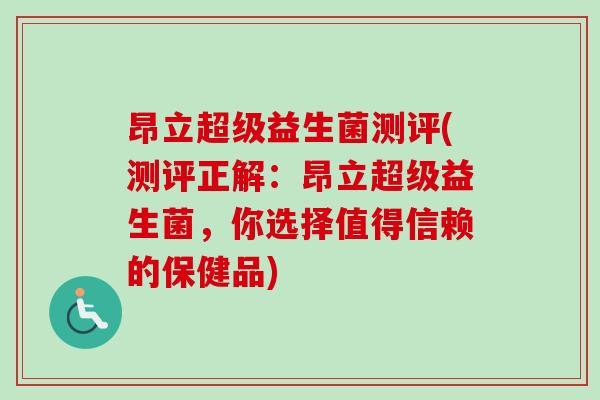 昂立超级益生菌测评(测评正解：昂立超级益生菌，你选择值得信赖的保健品)