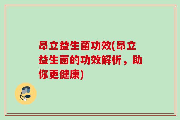 昂立益生菌功效(昂立益生菌的功效解析，助你更健康)