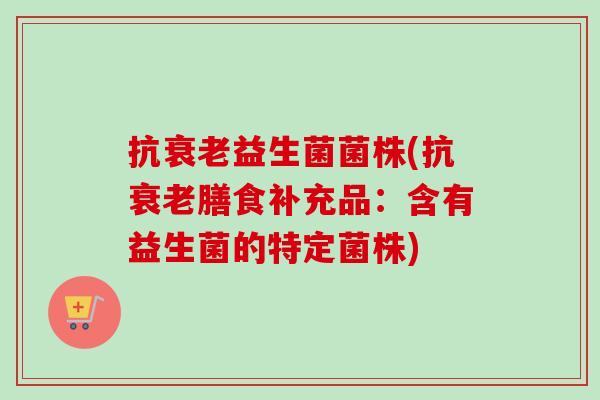 抗益生菌菌株(抗膳食补充品：含有益生菌的特定菌株)