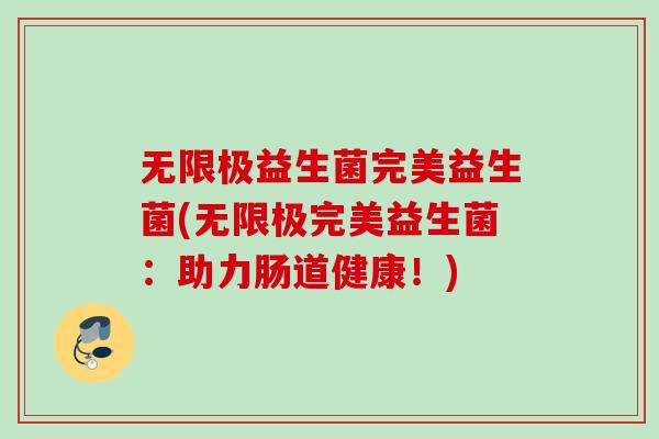 无限极益生菌完美益生菌(无限极完美益生菌:助力肠道健康!) 无限极益生菌完美益生菌(无限极完美益生菌:助力肠道健康!)