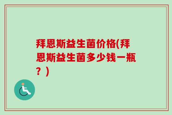 拜恩斯益生菌价格(拜恩斯益生菌多少钱一瓶？)