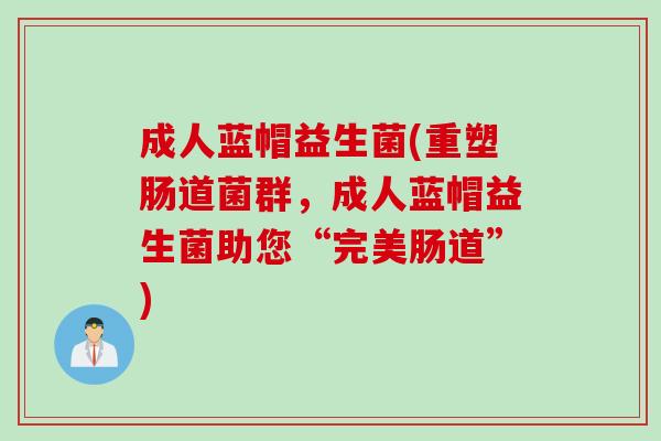 成人蓝帽益生菌(重塑肠道菌群，成人蓝帽益生菌助您“完美肠道”)