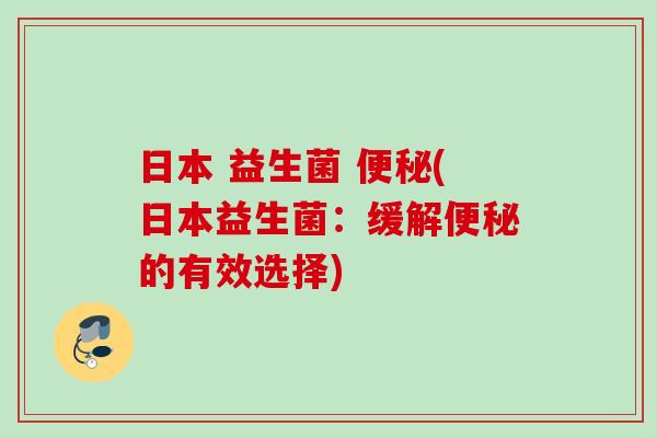 日本 益生菌 (日本益生菌：缓解的有效选择)