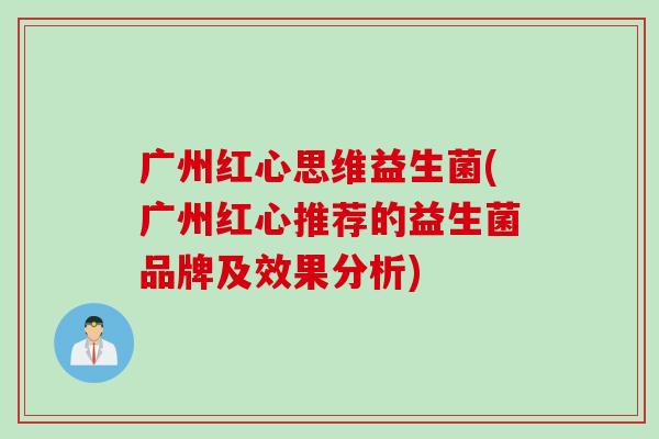 广州红心思维益生菌(广州红心推荐的益生菌品牌及效果分析) 广州红心思维益生菌(广州红心推荐的益生菌品牌及效果分析)