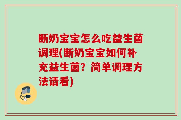 断奶宝宝怎么吃益生菌调理(断奶宝宝如何补充益生菌?简单调理方法请看) 断奶宝宝怎么吃益生菌调理(断奶宝宝如何补充益生菌?简单调理方法请看)