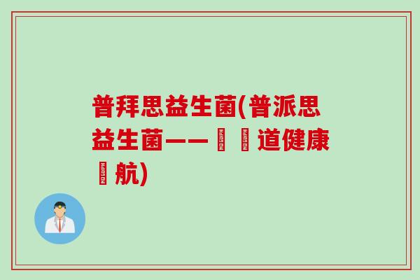 普拜思益生菌(普派思益生菌——為腸道健康護航) 普拜思益生菌(普派思益生菌——為腸道健康護航)
