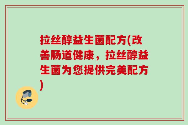拉丝醇益生菌配方(改善肠道健康，拉丝醇益生菌为您提供完美配方)
