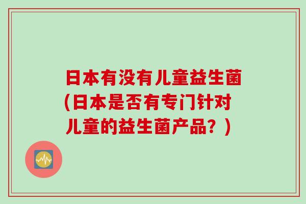 日本有没有儿童益生菌(日本是否有专门针对儿童的益生菌产品？)